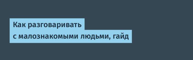 Как разговаривать с малознакомыми людьми, гайд