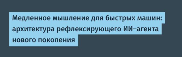 Медленное мышление для быстрых машин: архитектура рефлексирующего ИИ-агента нового поколения