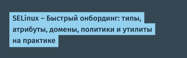 SELinux — Быстрый онбординг: типы, атрибуты, домены, политики и утилиты на практике