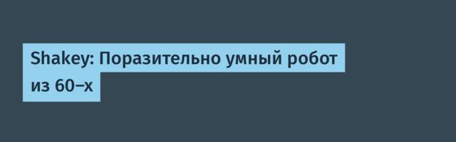 Shakey: Поразительно умный робот из 60-х