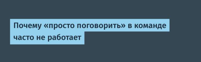 Почему «просто поговорить» в команде часто не работает