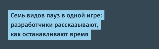 [Перевод] Семь видов пауз в одной игре: разработчики рассказывают, как останавливают время