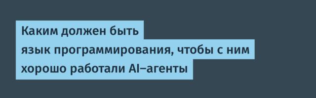 [Перевод] Каким должен быть язык программирования, чтобы с ним хорошо работали AI-агенты