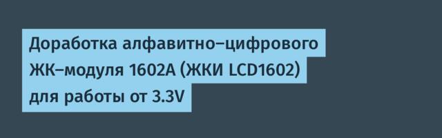Доработка алфавитно-цифрового ЖК-модуля 1602A (ЖКИ LCD1602) для работы от 3.3V