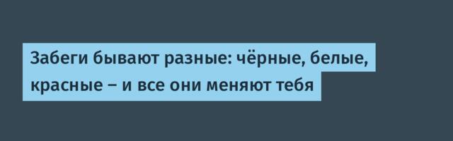 Забеги бывают разные: чёрные, белые, красные — и все они меняют тебя