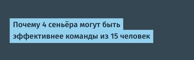 Почему 4 сеньёра могут быть эффективнее команды из 15 человек
