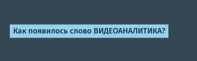 Как появилось слово ВИДЕОАНАЛИТИКА?