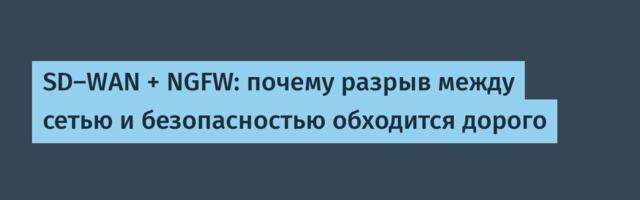 SD-WAN + NGFW: почему разрыв между сетью и безопасностью обходится дорого