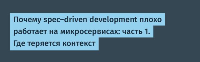 Почему spec-driven development плохо работает на микросервисах: часть 1. Где теряется контекст