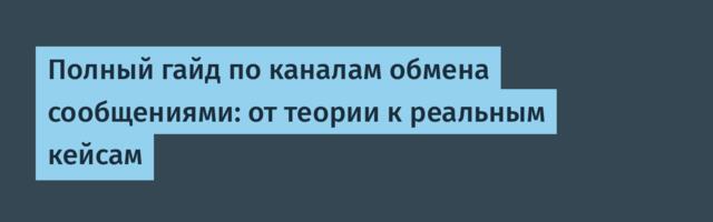 Полный гайд по каналам обмена сообщениями: от теории к реальным кейсам