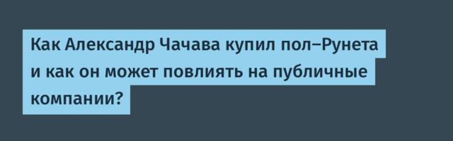 Как Александр Чачава купил пол-Рунета и как он может повлиять на публичные компании?