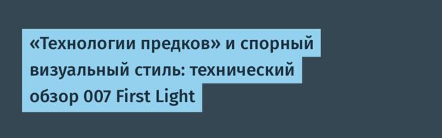 «Технологии предков» и спорный визуальный стиль: технический обзор 007 First Light