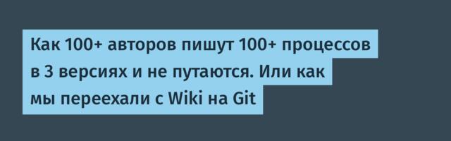 Как 100+ авторов пишут 100+ процессов в 3 версиях и не путаются. Или как мы переехали с Wiki на Git