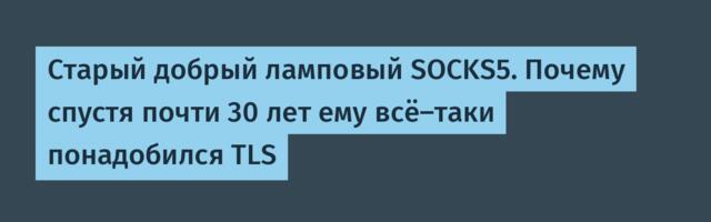 Старый добрый ламповый SOCKS5. Почему спустя почти 30 лет ему всё-таки понадобился TLS