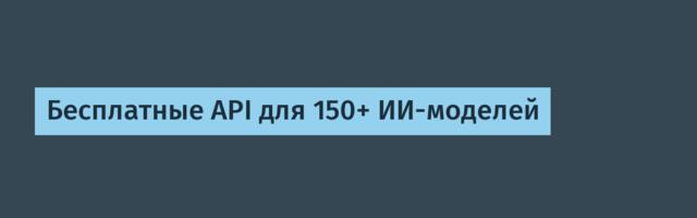 Бесплатные API для 150+ ИИ-моделей
