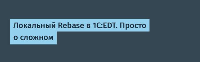 Локальный Rebase в 1С:EDT. Просто о сложном