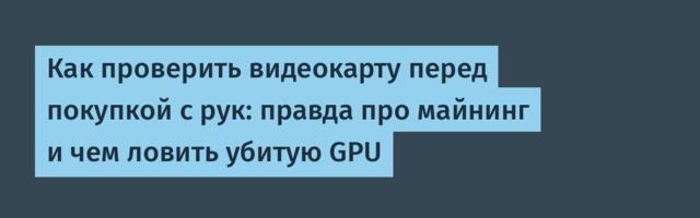 Как проверить видеокарту перед покупкой с рук: правда про майнинг и чем ловить убитую GPU