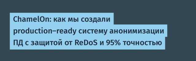 ChamelOn: как мы создали production-ready систему анонимизации ПД с защитой от ReDoS и 95% точностью