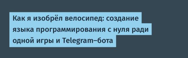 Как я изобрёл велосипед: создание языка программирования с нуля ради одной игры и Telegram-бота
