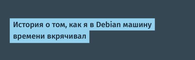 История о том, как я в Debian машину времени вкрячивал