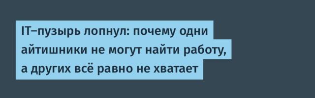 IT-пузырь лопнул: почему одни айтишники не могут найти работу, а других всё равно не хватает