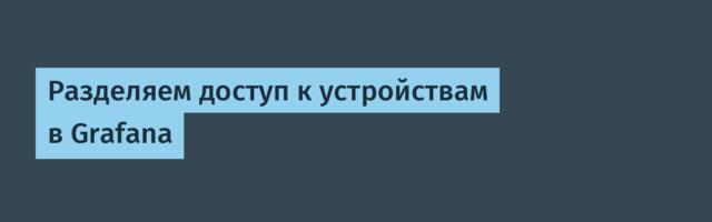 Разделяем доступ к устройствам в Grafana