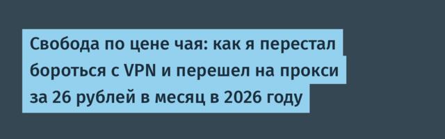 Свобода по цене чая: как я перестал бороться с VPN и перешел на прокси за 26 рублей в месяц в 2026 году