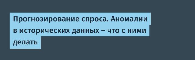 Прогнозирование спроса. Аномалии в исторических данных – что с ними делать