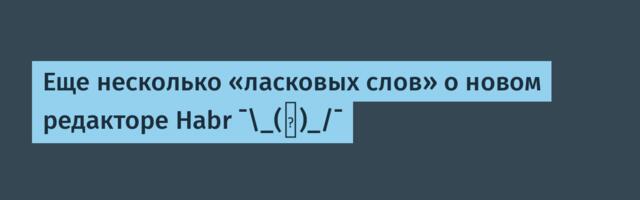 Еще несколько «ласковых слов» о новом редакторе Habr ¯\_(ツ)_/¯