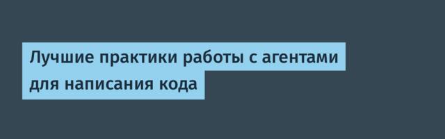 [Перевод] Лучшие практики работы с агентами для написания кода