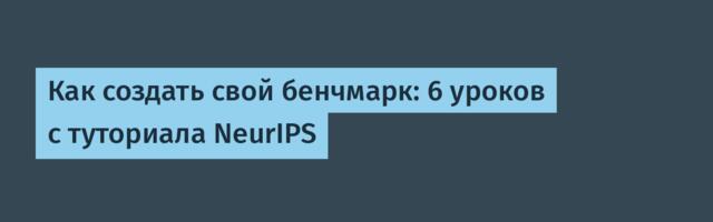 Как создать свой бенчмарк: 6 уроков с туториала NeurIPS