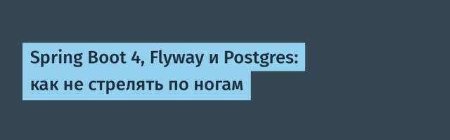 Spring Boot 4, Flyway и Postgres: как не стрелять по ногам