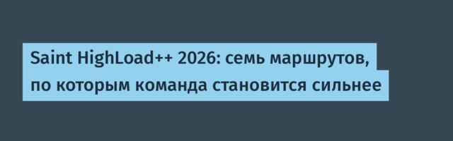 Saint HighLoad++ 2026: семь маршрутов, по которым команда становится сильнее