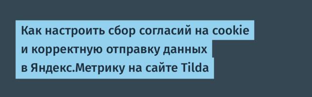 Как настроить сбор согласий на cookie и корректную отправку данных в Яндекс.Метрику на сайте Tilda