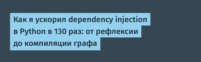 Как я ускорил dependency injection в Python в 130 раз: от рефлексии до компиляции графа