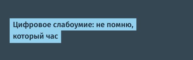 Цифровое слабоумие: не помню, который час