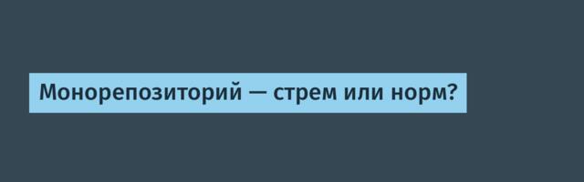 Монорепозиторий — стрем или норм?