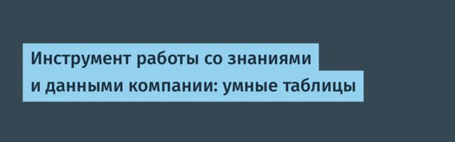 Инструмент работы со знаниями и данными компании: умные таблицы
