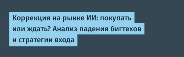 Коррекция на рынке ИИ: покупать или ждать? Анализ падения бигтехов и стратегии входа