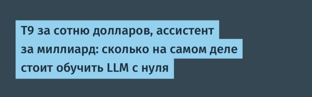 Т9 за сотню долларов, ассистент за миллиард: сколько на самом деле стоит обучить LLM с нуля