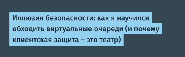 Иллюзия безопасности: как я научился обходить виртуальные очереди (и почему клиентская защита — это театр)