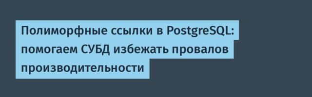 Полиморфные ссылки в PostgreSQL: помогаем СУБД избежать провалов производительности