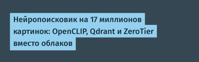 Нейропоисковик на 17 миллионов картинок: OpenCLIP, Qdrant и ZeroTier вместо облаков