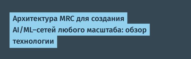 Архитектура MRC для создания AI/ML-сетей любого масштаба: обзор технологии