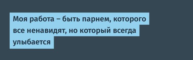 Моя работа – быть парнем, которого все ненавидят, но который всегда улыбается