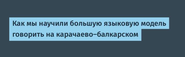 Как мы научили большую языковую модель говорить на карачаево-балкарском
