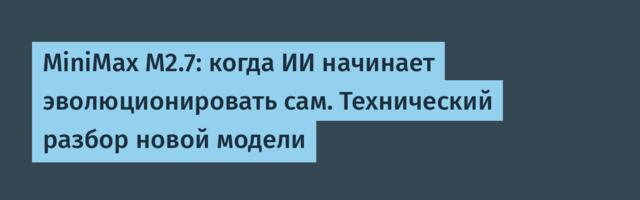 [Перевод] MiniMax M2.7: когда ИИ начинает эволюционировать сам. Технический разбор новой модели