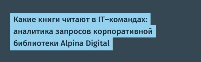 Какие книги читают в IT-командах: аналитика запросов корпоративной библиотеки Alpina Digital
