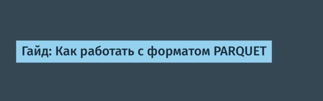 Гайд: Как работать с форматом PARQUET