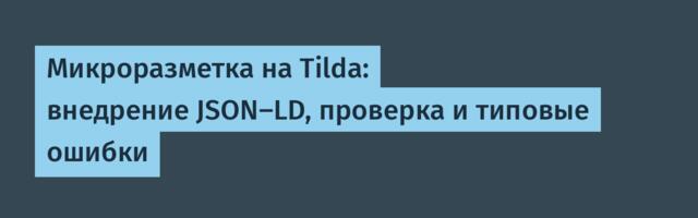 Микроразметка на Tilda: внедрение JSON-LD, проверка и типовые ошибки